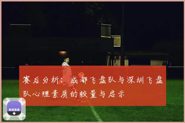 赛后分析：成都飞盘队与深圳飞盘队心理素质的较量与启示