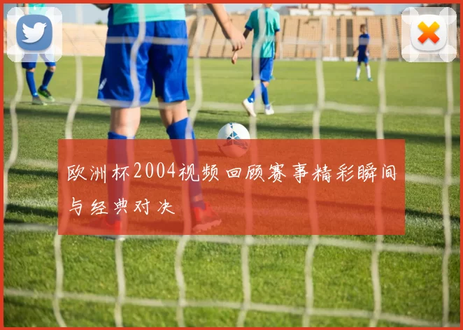 欧洲杯2004视频回顾赛事精彩瞬间与经典对决