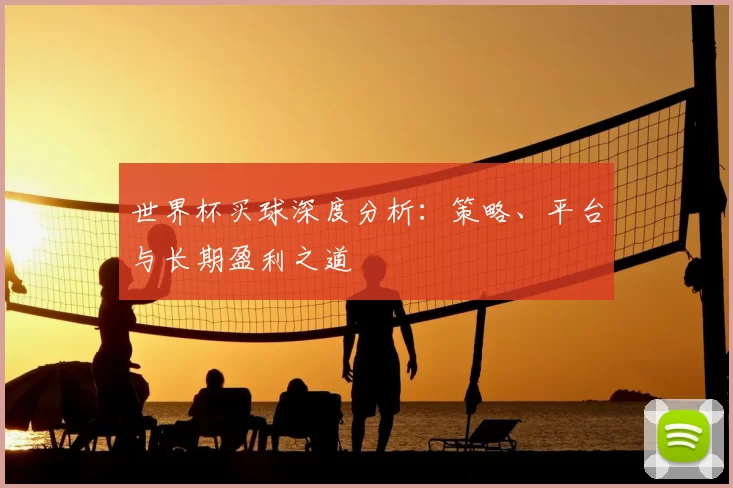 世界杯买球深度分析:策略、平台与长期盈利之道