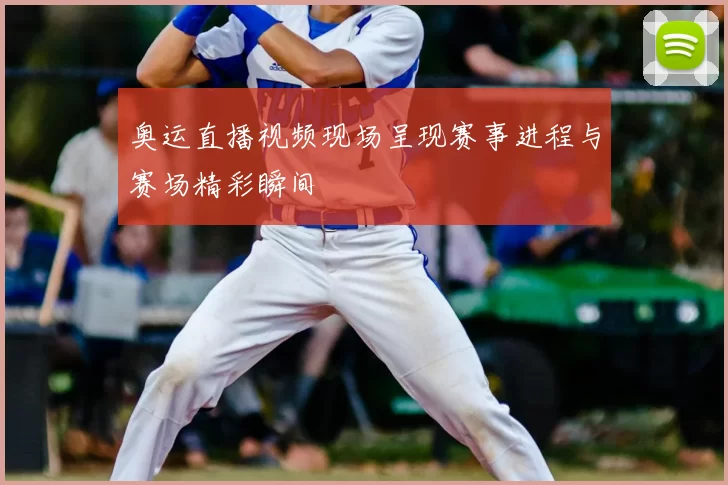 奥运直播视频现场呈现赛事进程与赛场精彩瞬间