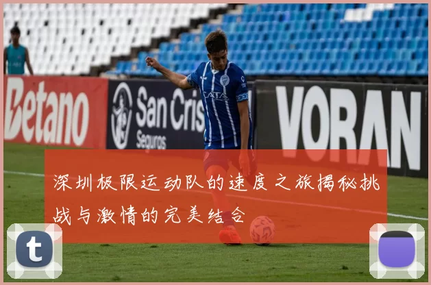 深圳极限运动队的速度之旅揭秘挑战与激情的完美结合