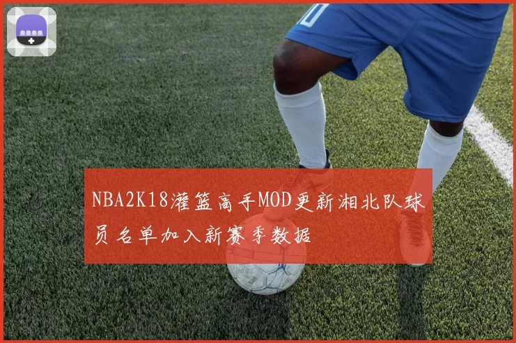 NBA2K18灌篮高手MOD更新湘北队球员名单加入新赛季数据