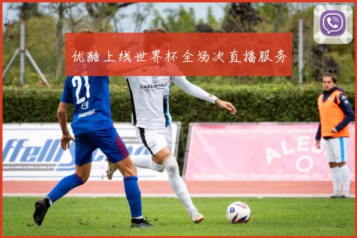 优酷上线世界杯全场次直播服务