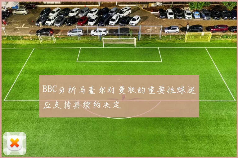 BBC分析马奎尔对曼联的重要性球迷应支持其续约决定