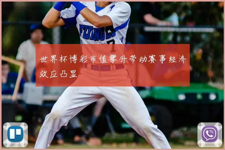 世界杯博彩市值攀升带动赛事经济效应凸显