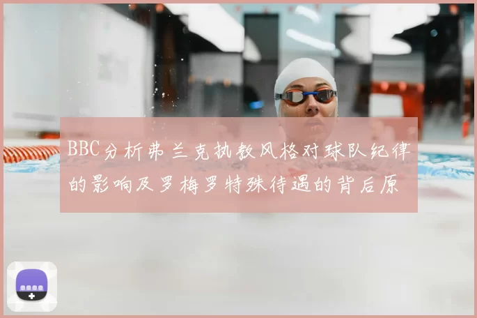 BBC分析弗兰克执教风格对球队纪律的影响及罗梅罗特殊待遇的背后原因