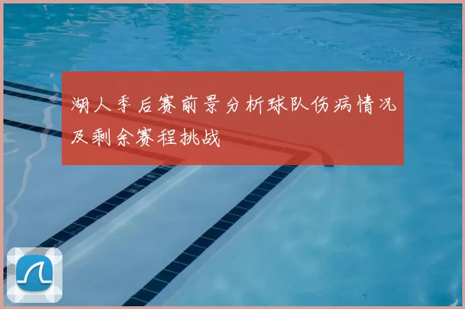 湖人季后赛前景分析球队伤病情况及剩余赛程挑战