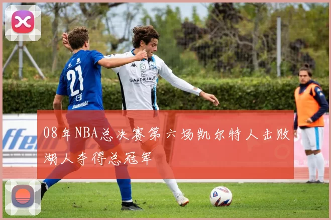 08年NBA总决赛第六场凯尔特人击败湖人夺得总冠军