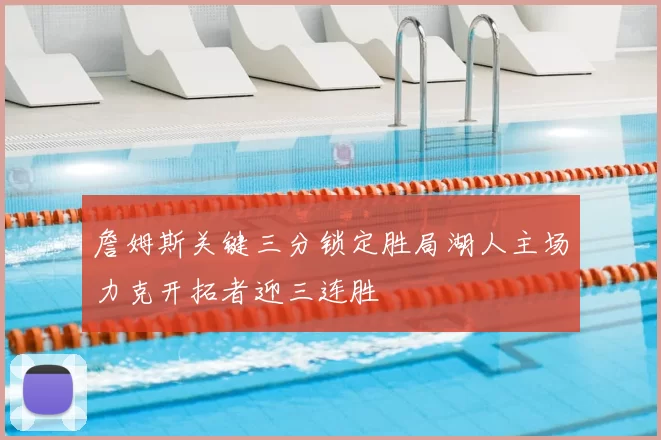 詹姆斯关键三分锁定胜局湖人主场力克开拓者迎三连胜