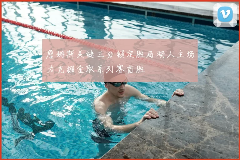 詹姆斯关键三分锁定胜局湖人主场力克掘金取系列赛首胜