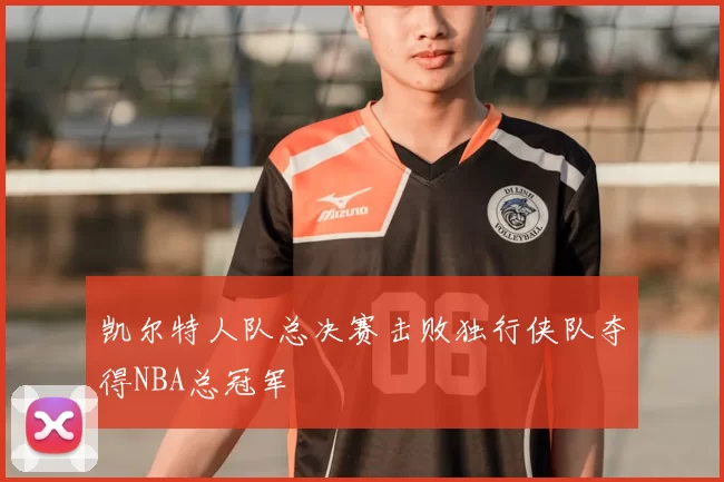凯尔特人队总决赛击败独行侠队夺得NBA总冠军