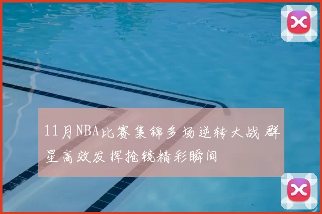 11月NBA比赛集锦多场逆转大战 群星高效发挥抢镜精彩瞬间