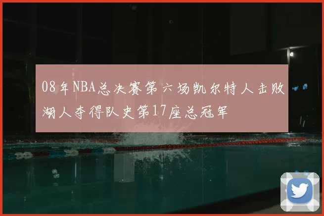 08年NBA总决赛第六场凯尔特人击败湖人夺得队史第17座总冠军
