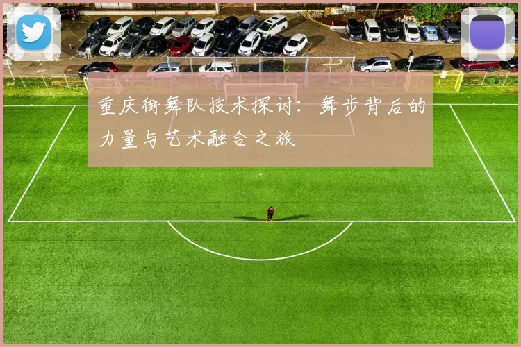 重庆街舞队技术探讨：舞步背后的力量与艺术融合之旅