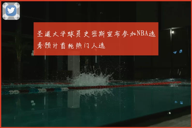 圣道大学球员史密斯宣布参加NBA选秀预计首轮热门人选
