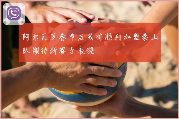 阿尔瓦罗春节后或将顺利加盟泰山队期待新赛季表现