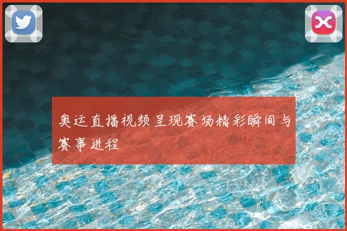 奥运直播视频呈现赛场精彩瞬间与赛事进程