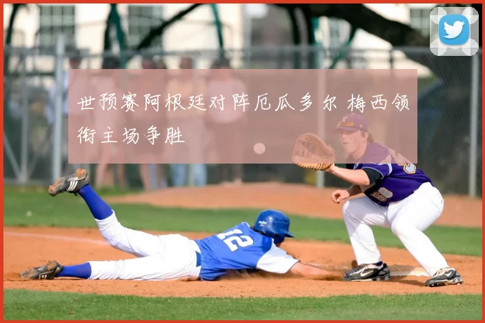 世预赛阿根廷对阵厄瓜多尔 梅西领衔主场争胜