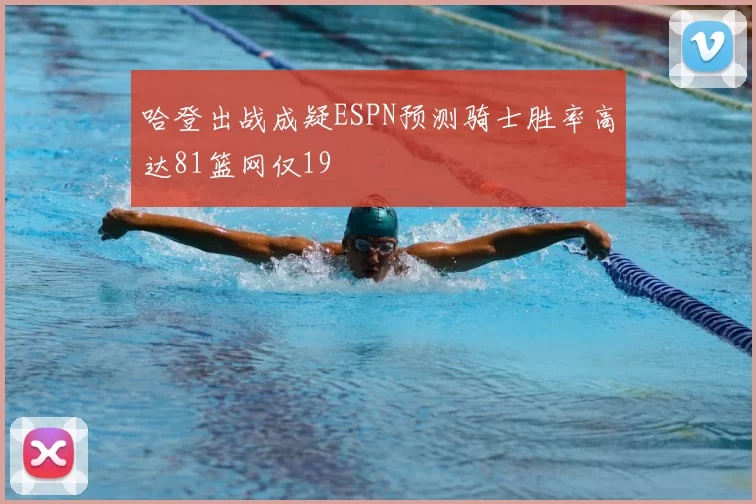 哈登出战成疑ESPN预测骑士胜率高达81篮网仅19