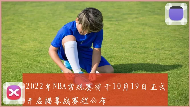 2022年NBA常规赛将于10月19日正式开启揭幕战赛程公布
