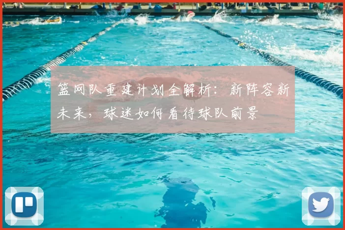 篮网队重建计划全解析：新阵容新未来，球迷如何看待球队前景