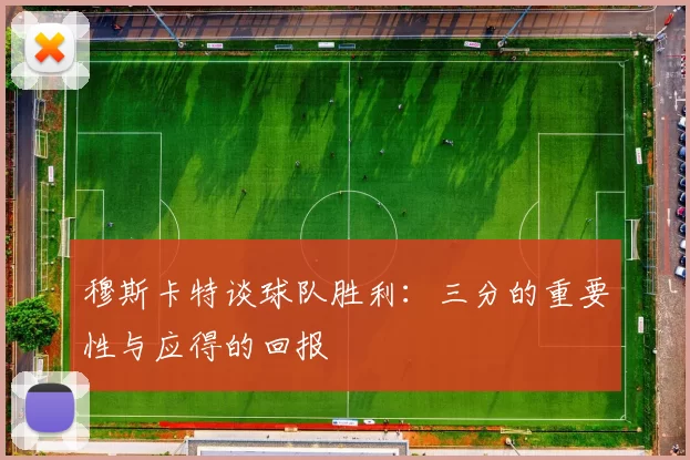 穆斯卡特谈球队胜利：三分的重要性与应得的回报