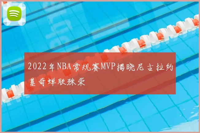 2022年NBA常规赛MVP揭晓尼古拉约基奇蝉联殊荣