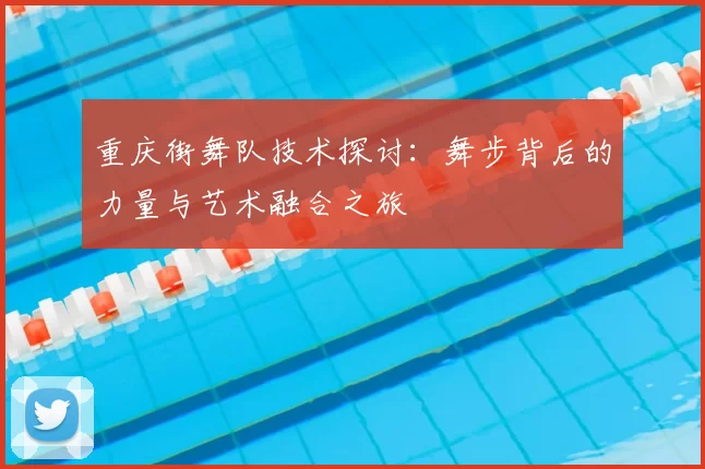 重庆街舞队技术探讨：舞步背后的力量与艺术融合之旅